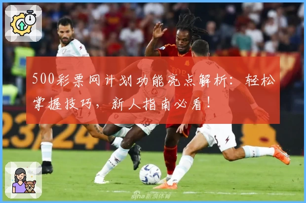 500彩票网计划功能亮点解析：轻松掌握技巧，新人指南必看！