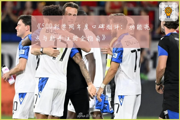 《500彩票网年度口碑测评：功能亮点与新手注册全指南》