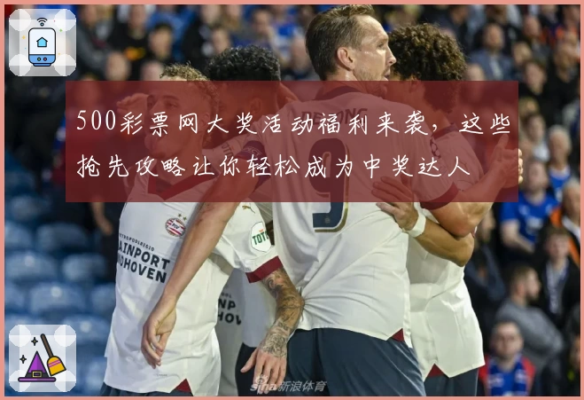 500彩票网大奖活动福利来袭，这些抢先攻略让你轻松成为中奖达人