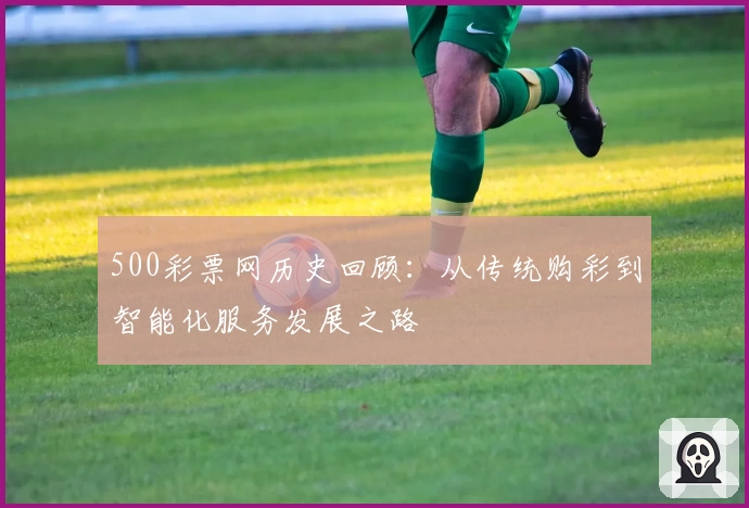 500彩票网历史回顾：从传统购彩到智能化服务发展之路