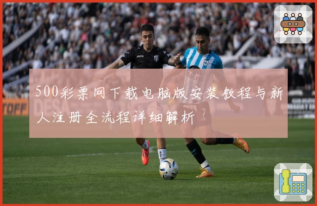 500彩票网下载电脑版安装教程与新人注册全流程详细解析
