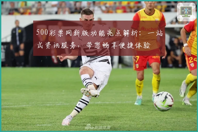 500彩票网新版功能亮点解析：一站式资讯服务，带您畅享便捷体验