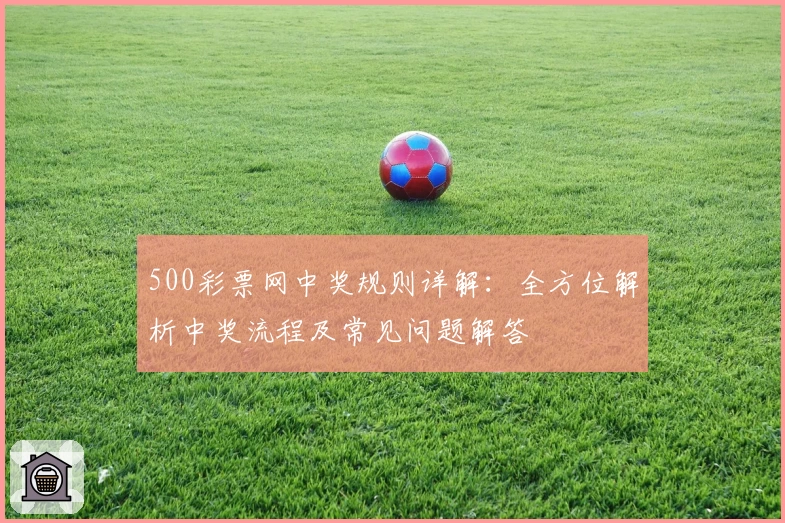 500彩票网中奖规则详解：全方位解析中奖流程及常见问题解答