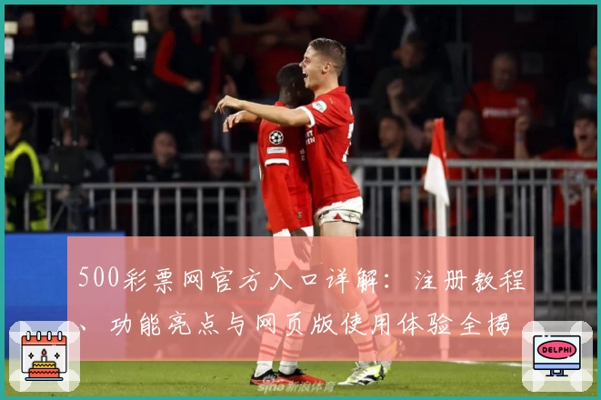 500彩票网官方入口详解：注册教程、功能亮点与网页版使用体验全揭秘