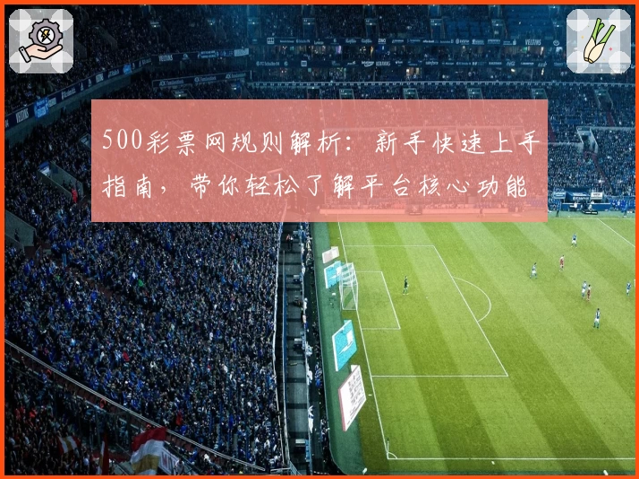 500彩票网规则解析：新手快速上手指南，带你轻松了解平台核心功能与使用细节