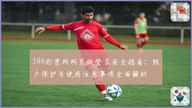 500彩票网网页版登录安全指南：账户保护与使用注意事项全面解析