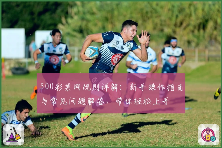 500彩票网规则详解：新手操作指南与常见问题解答，带你轻松上手