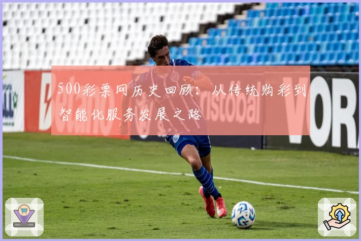 500彩票网历史回顾：从传统购彩到智能化服务发展之路