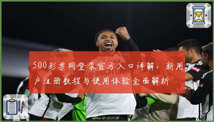 500彩票网登录官方入口详解，新用户注册教程与使用体验全面解析