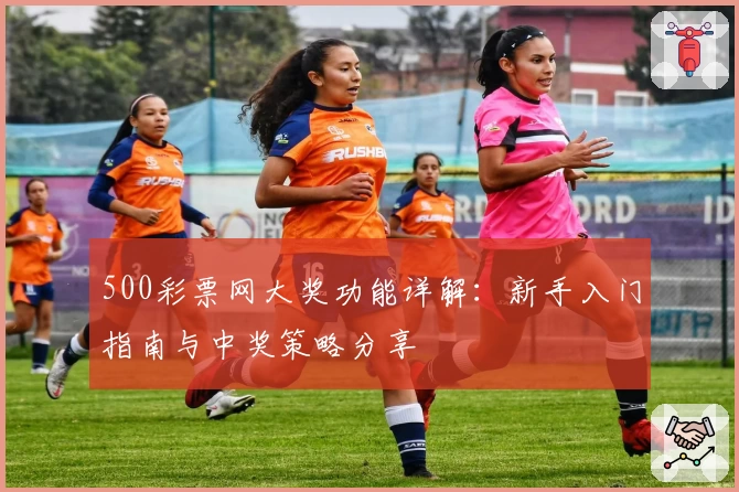 500彩票网大奖功能详解：新手入门指南与中奖策略分享