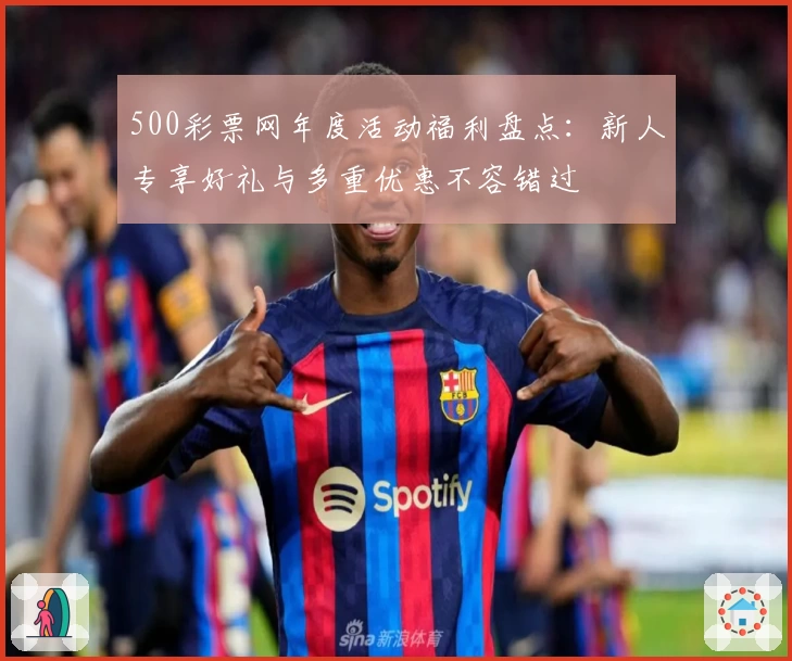 500彩票网年度活动福利盘点:新人专享好礼与多重优惠不容错过