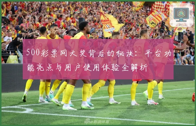 500彩票网大奖背后的秘诀：平台功能亮点与用户使用体验全解析