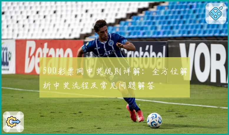 500彩票网中奖规则详解：全方位解析中奖流程及常见问题解答