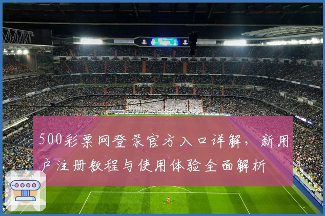500彩票网登录官方入口详解，新用户注册教程与使用体验全面解析