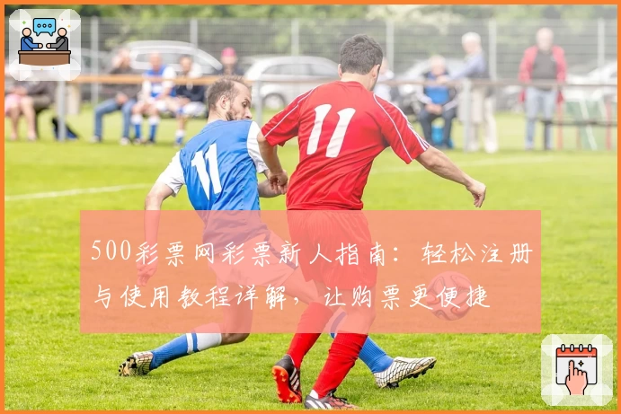 500彩票网彩票新人指南：轻松注册与使用教程详解，让购票更便捷