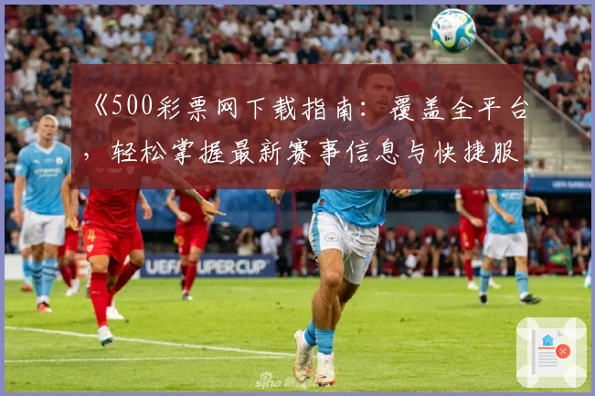 《500彩票网下载指南：覆盖全平台，轻松掌握最新赛事信息与快捷服务》