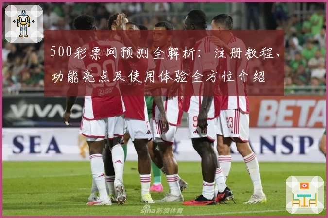 500彩票网预测全解析：注册教程、功能亮点及使用体验全方位介绍