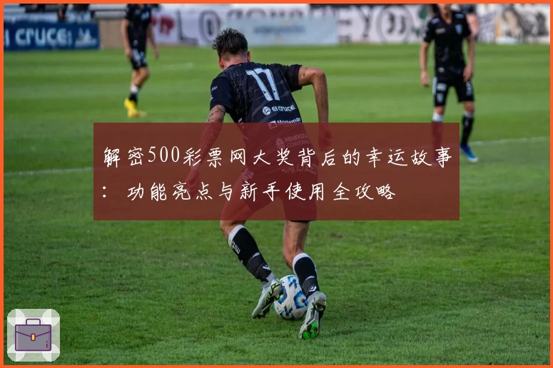 解密500彩票网大奖背后的幸运故事：功能亮点与新手使用全攻略
