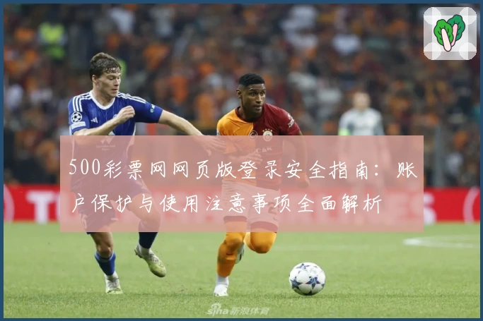500彩票网网页版登录安全指南：账户保护与使用注意事项全面解析