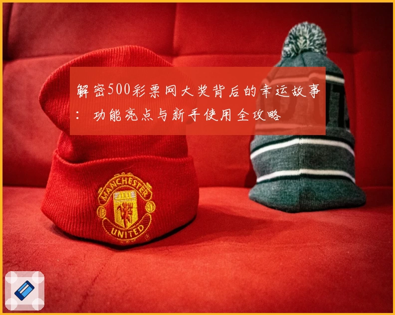 解密500彩票网大奖背后的幸运故事：功能亮点与新手使用全攻略