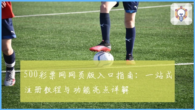 500彩票网网页版入口指南：一站式注册教程与功能亮点详解