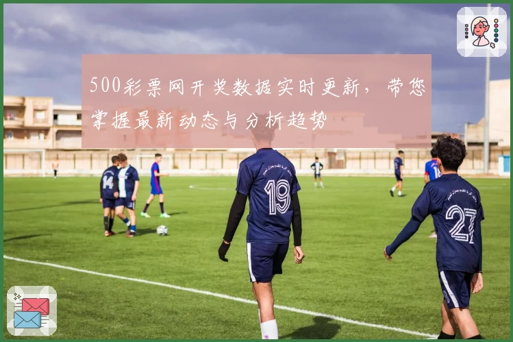 500彩票网开奖数据实时更新，带您掌握最新动态与分析趋势