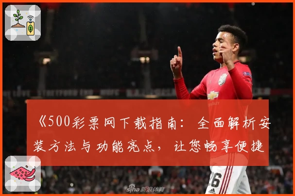 《500彩票网下载指南：全面解析安装方法与功能亮点，让您畅享便捷体验》