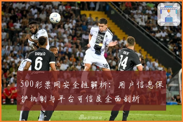 500彩票网安全性解析：用户信息保护机制与平台可信度全面剖析