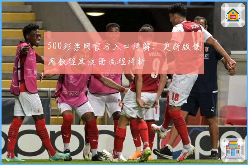 500彩票网官方入口详解：更新版使用教程及注册流程详析