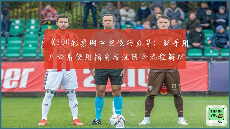 《500彩票网中奖技巧分享:新手用户必看使用指南与注册全流程解析》