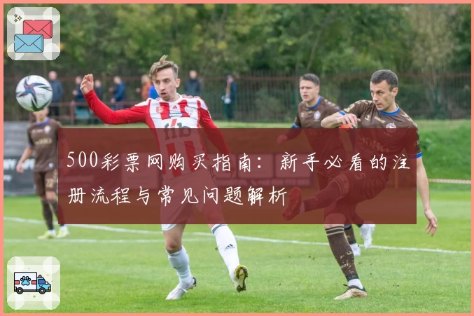 500彩票网购买指南：新手必看的注册流程与常见问题解析