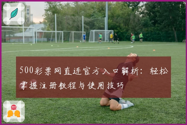 500彩票网直连官方入口解析：轻松掌握注册教程与使用技巧