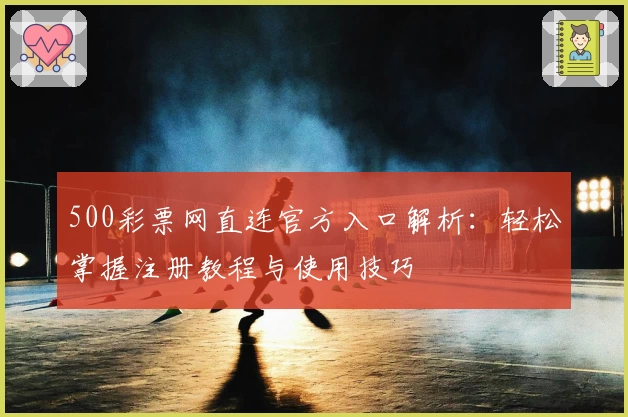 500彩票网直连官方入口解析：轻松掌握注册教程与使用技巧
