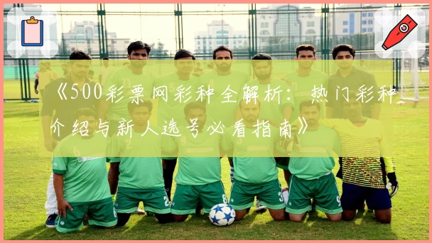 《500彩票网彩种全解析：热门彩种介绍与新人选号必看指南》